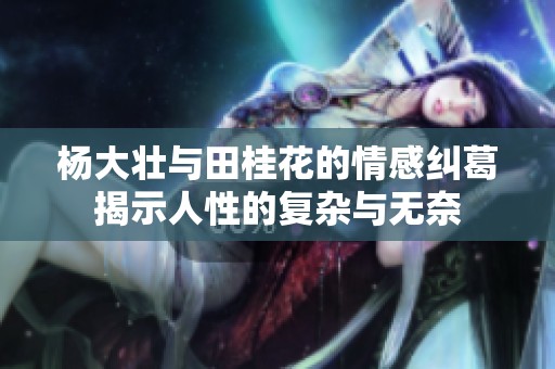 杨大壮与田桂花的情感纠葛揭示人性的复杂与无奈