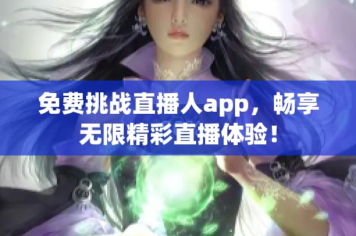 免费挑战直播人app，畅享无限精彩直播体验！