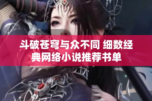 斗破苍穹与众不同 细数经典网络小说推荐书单