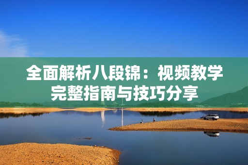 全面解析八段锦：视频教学完整指南与技巧分享