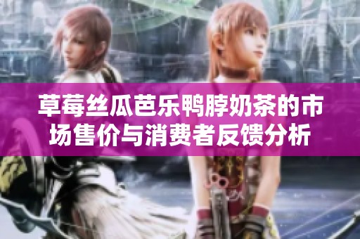 草莓丝瓜芭乐鸭脖奶茶的市场售价与消费者反馈分析