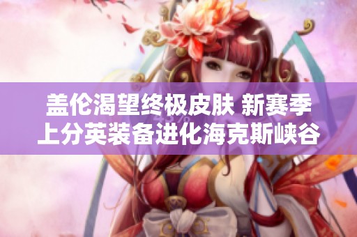 盖伦渴望终极皮肤 新赛季上分英装备进化海克斯峡谷