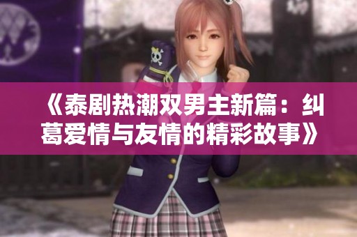 《泰剧热潮双男主新篇：纠葛爱情与友情的精彩故事》