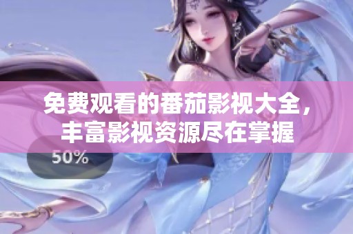 免费观看的番茄影视大全，丰富影视资源尽在掌握