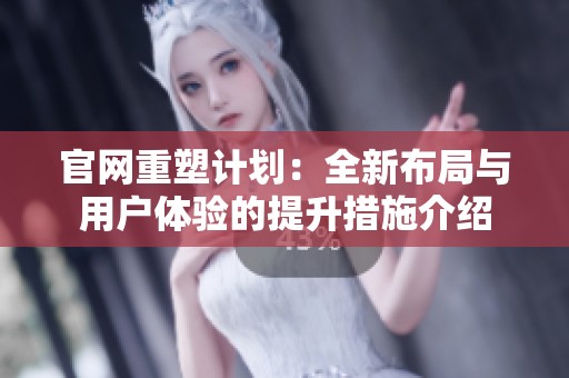 官网重塑计划：全新布局与用户体验的提升措施介绍