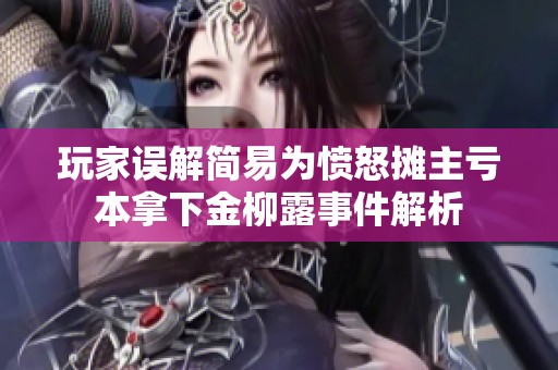 玩家误解简易为愤怒摊主亏本拿下金柳露事件解析
