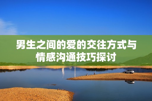 男生之间的爱的交往方式与情感沟通技巧探讨