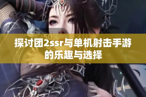 探讨团2ssr与单机射击手游的乐趣与选择