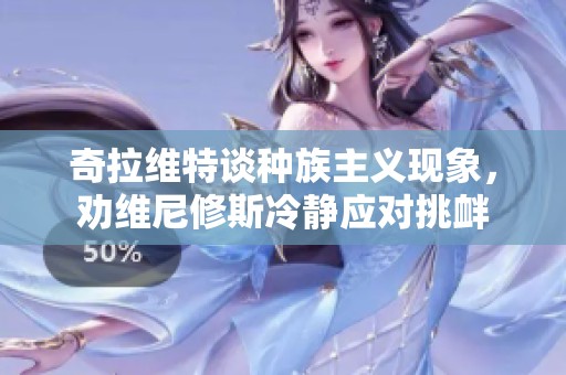 奇拉维特谈种族主义现象，劝维尼修斯冷静应对挑衅