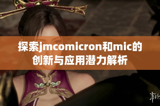 探索jmcomicron和mic的创新与应用潜力解析