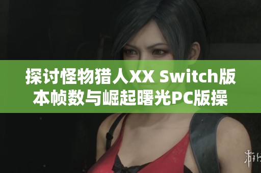 探讨怪物猎人XX Switch版本帧数与崛起曙光PC版操作体验