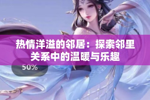 热情洋溢的邻居：探索邻里关系中的温暖与乐趣
