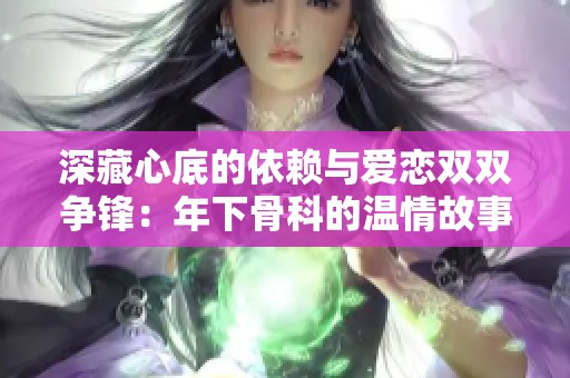 深藏心底的依赖与爱恋双双争锋：年下骨科的温情故事
