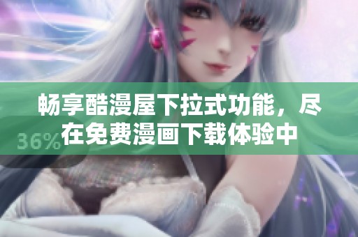 畅享酷漫屋下拉式功能，尽在免费漫画下载体验中