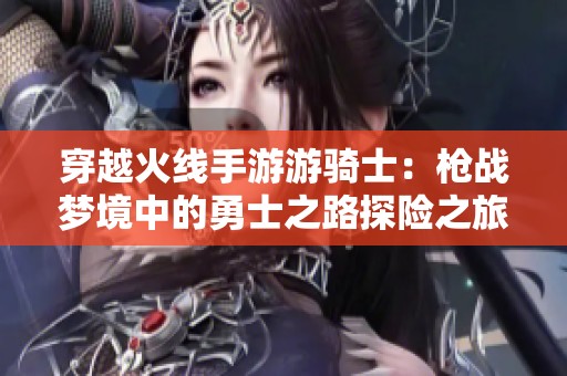 穿越火线手游游骑士：枪战梦境中的勇士之路探险之旅