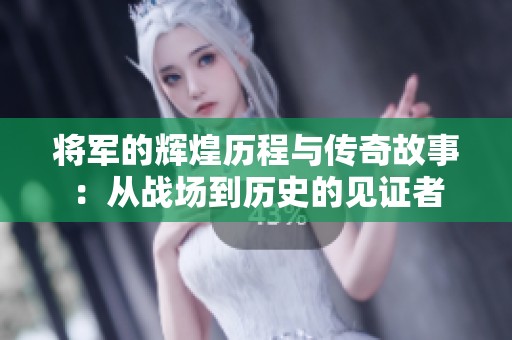 将军的辉煌历程与传奇故事：从战场到历史的见证者