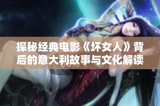探秘经典电影《坏女人》背后的意大利故事与文化解读