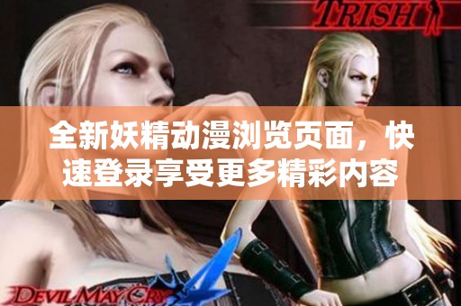 全新妖精动漫浏览页面，快速登录享受更多精彩内容