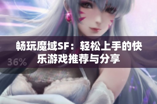 畅玩魔域SF：轻松上手的快乐游戏推荐与分享