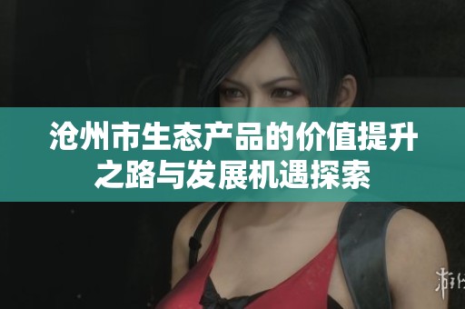 沧州市生态产品的价值提升之路与发展机遇探索