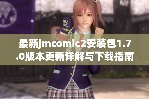 最新jmcomic2安装包1.7.0版本更新详解与下载指南