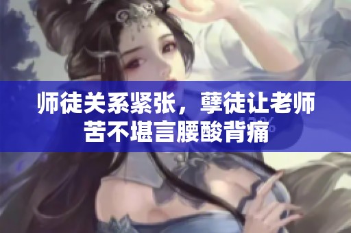 师徒关系紧张，孽徒让老师苦不堪言腰酸背痛