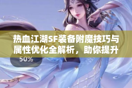 热血江湖SF装备附魔技巧与属性优化全解析，助你提升实力！