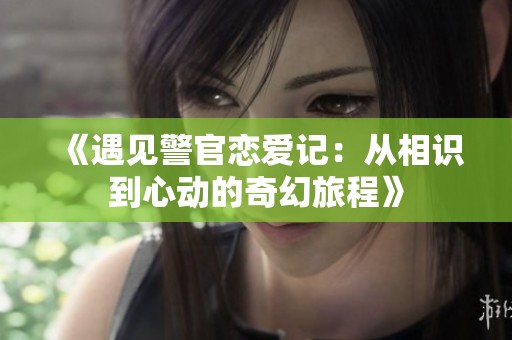 《遇见警官恋爱记：从相识到心动的奇幻旅程》
