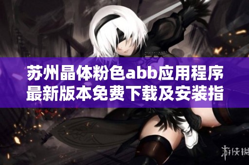 苏州晶体粉色abb应用程序最新版本免费下载及安装指南
