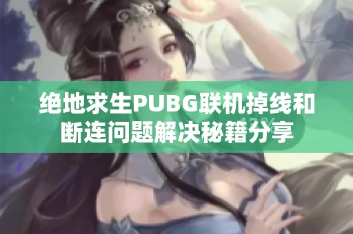 绝地求生PUBG联机掉线和断连问题解决秘籍分享