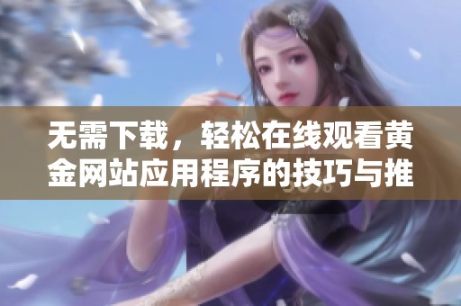 无需下载，轻松在线观看黄金网站应用程序的技巧与推荐