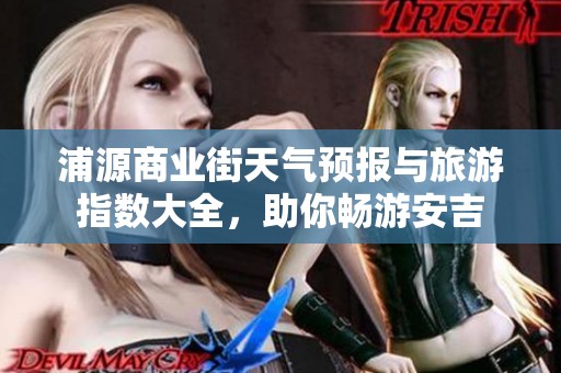 浦源商业街天气预报与旅游指数大全，助你畅游安吉