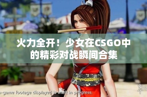 火力全开！少女在CSGO中的精彩对战瞬间合集