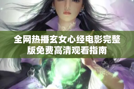 全网热播玄女心经电影完整版免费高清观看指南