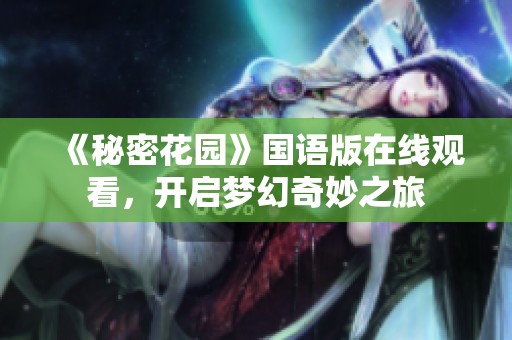 《秘密花园》国语版在线观看，开启梦幻奇妙之旅