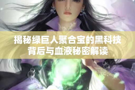 揭秘绿巨人聚合宝的黑科技背后与血液秘密解读
