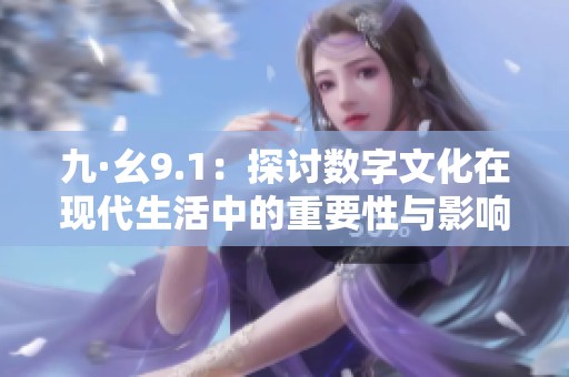 九·幺9.1：探讨数字文化在现代生活中的重要性与影响