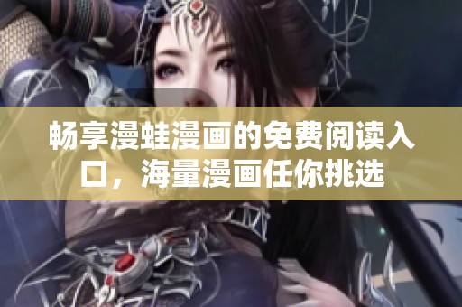 畅享漫蛙漫画的免费阅读入口，海量漫画任你挑选