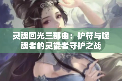 灵魂回光三部曲：护符与噬魂者的灵能者守护之战