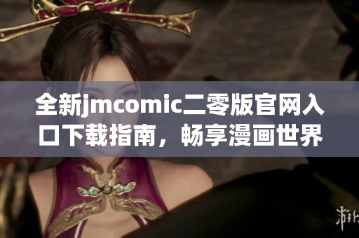 全新jmcomic二零版官网入口下载指南，畅享漫画世界乐趣
