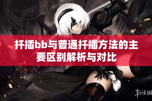 扦插bb与普通扦插方法的主要区别解析与对比