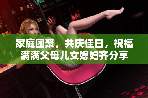 家庭团聚，共庆佳日，祝福满满父母儿女媳妇齐分享