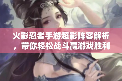火影忍者手游超影阵容解析，带你轻松战斗赢游戏胜利