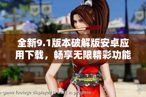 全新9.1版本破解版安卓应用下载，畅享无限精彩功能