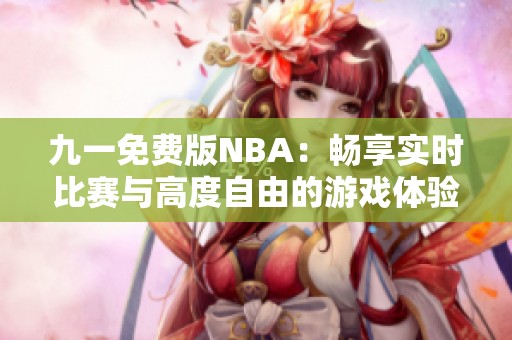 九一免费版NBA：畅享实时比赛与高度自由的游戏体验