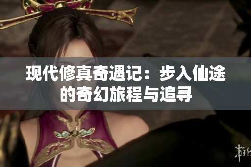 现代修真奇遇记：步入仙途的奇幻旅程与追寻