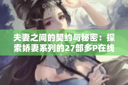 夫妻之间的契约与秘密：探索娇妻系列的27部多P在线视频