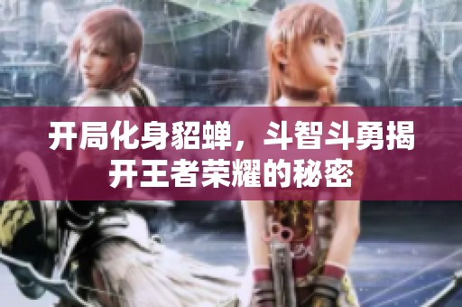 开局化身貂蝉，斗智斗勇揭开王者荣耀的秘密