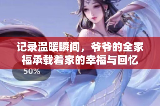 记录温暖瞬间，爷爷的全家福承载着家的幸福与回忆