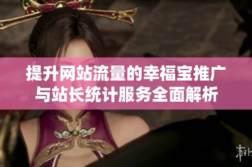 提升网站流量的幸福宝推广与站长统计服务全面解析